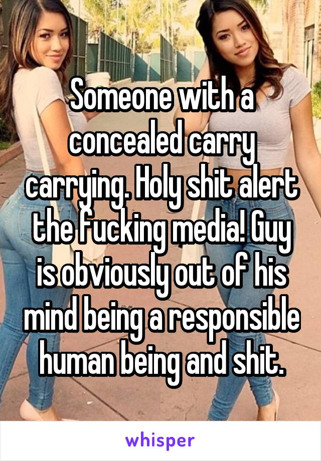 Someone with a concealed carry carrying. Holy shit alert the fucking media! Guy is obviously out of his mind being a responsible human being and shit.