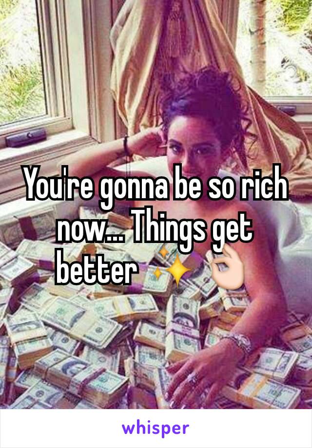 You're gonna be so rich now... Things get better ✨👌