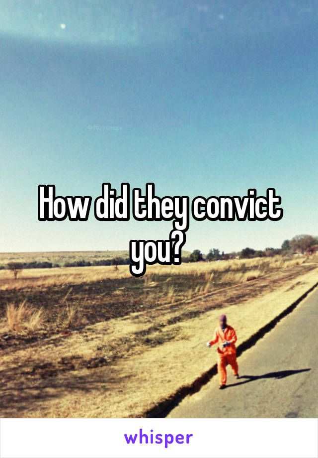 How did they convict you? 