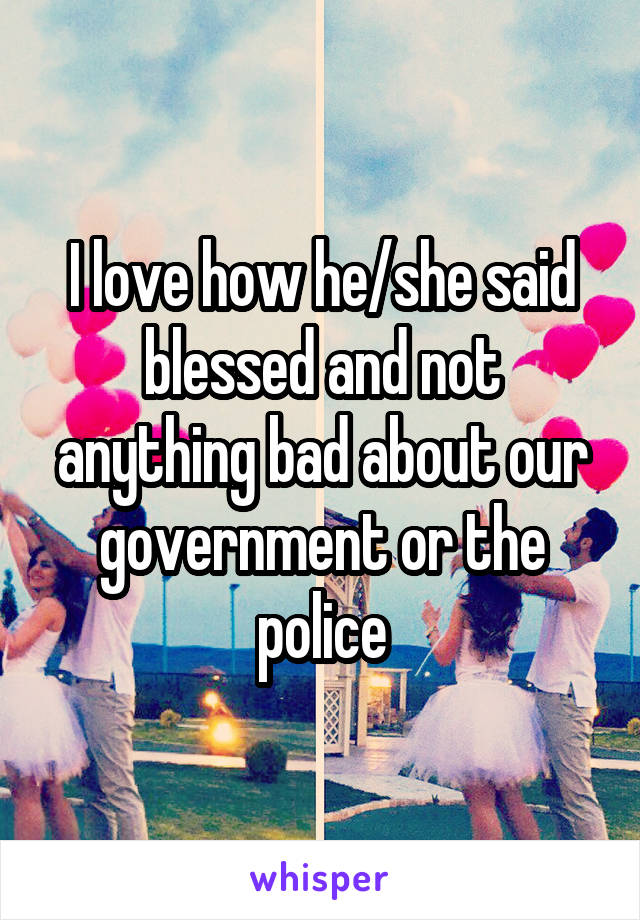 I love how he/she said blessed and not anything bad about our government or the police