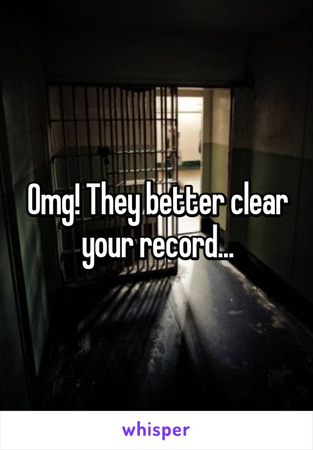 Omg! They better clear your record...