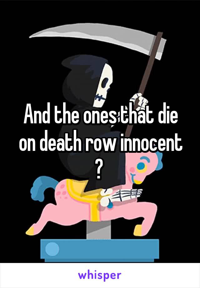 And the ones that die on death row innocent ? 