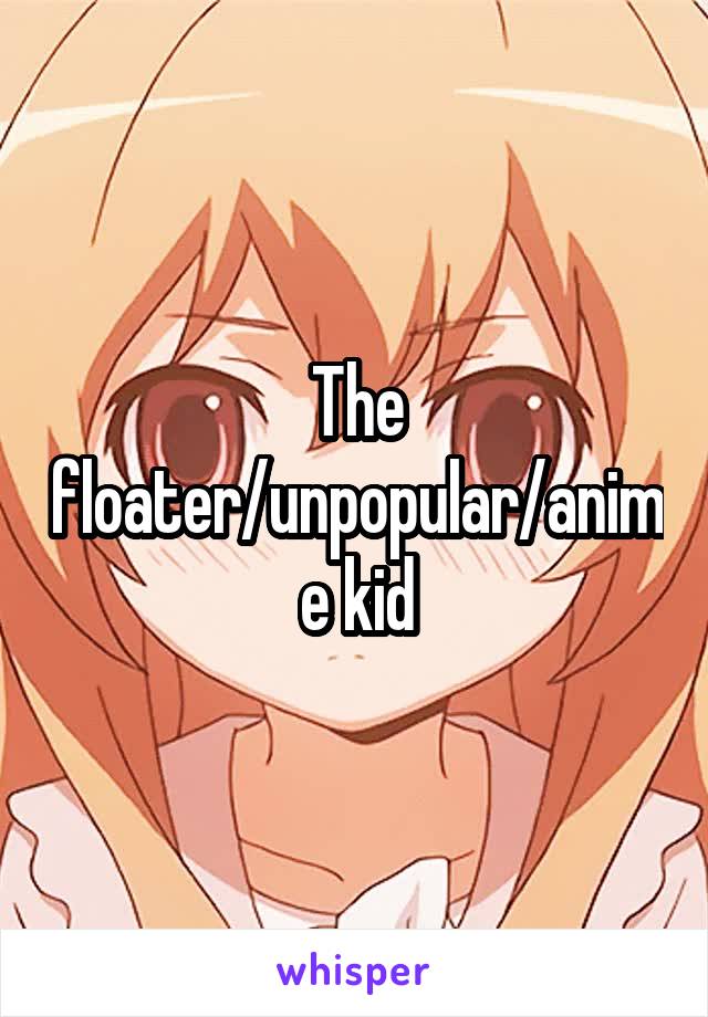 The floater/unpopular/anime kid