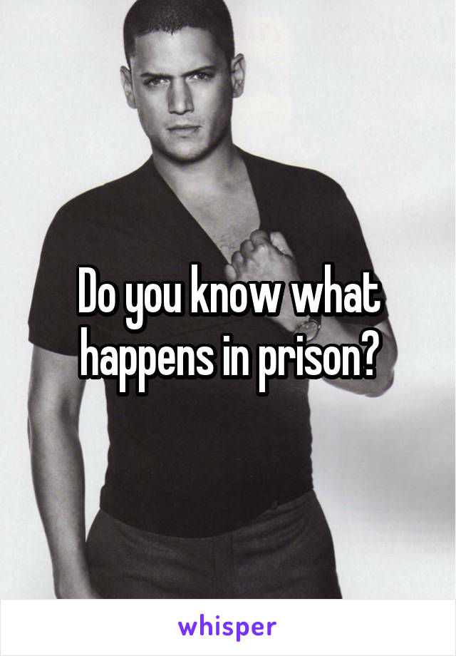 Do you know what happens in prison?