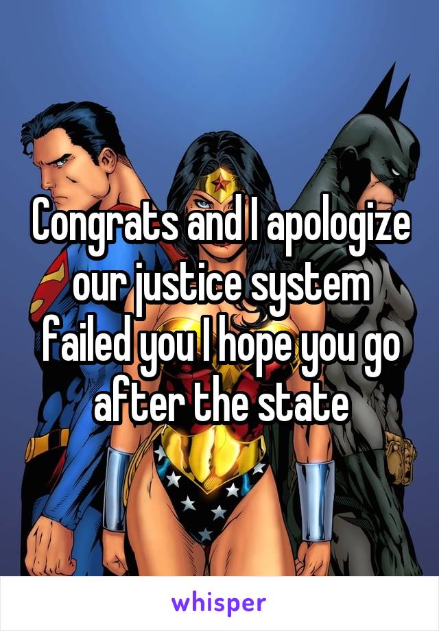 Congrats and I apologize our justice system failed you I hope you go after the state