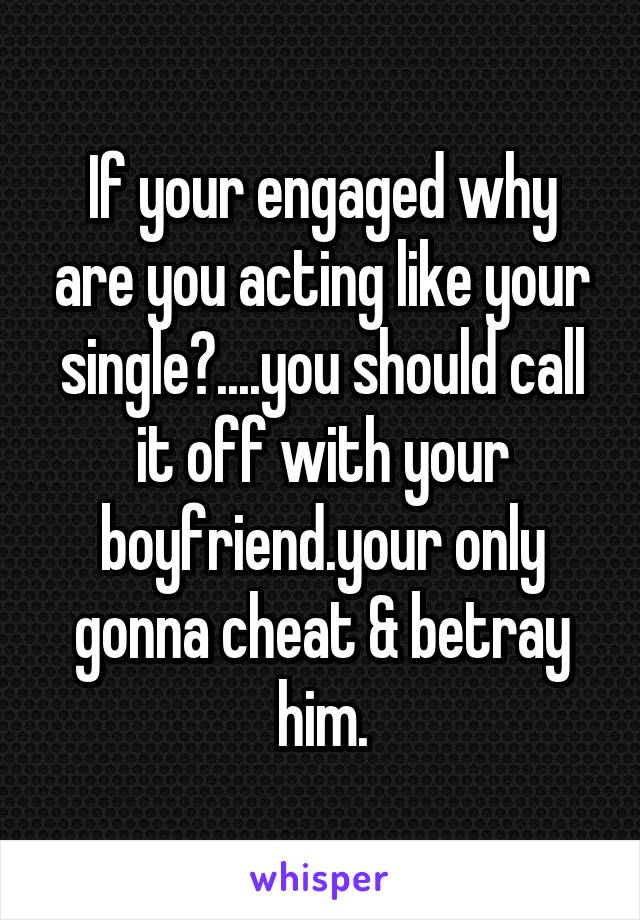 If your engaged why are you acting like your single?....you should call it off with your boyfriend.your only gonna cheat & betray him.