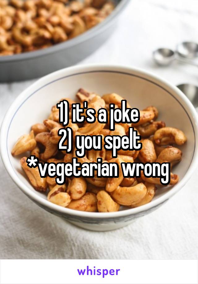 1) it's a joke 
2) you spelt *vegetarian wrong 