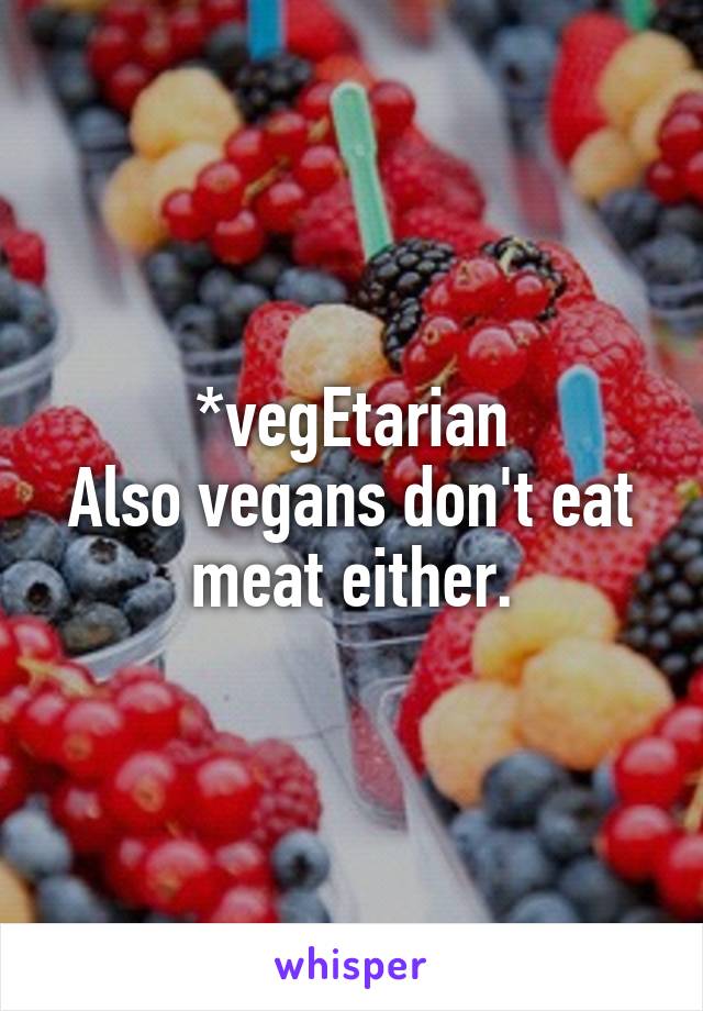 *vegEtarian
Also vegans don't eat meat either.