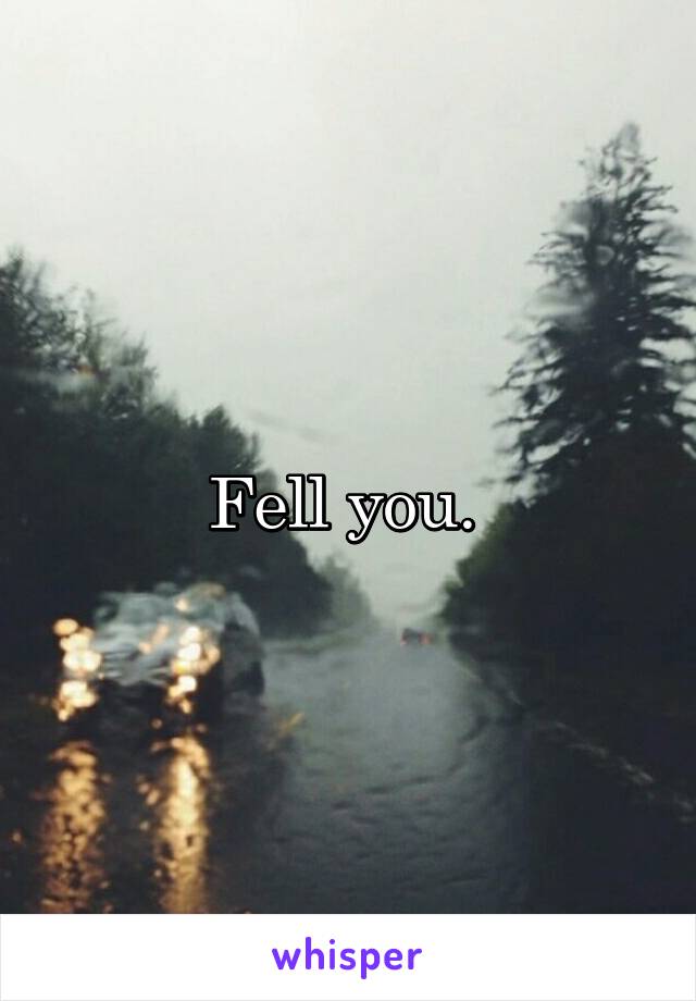 Fell you. 