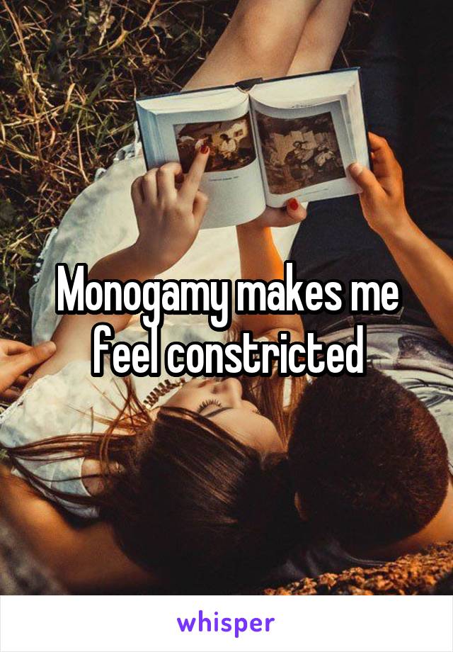 Monogamy makes me feel constricted