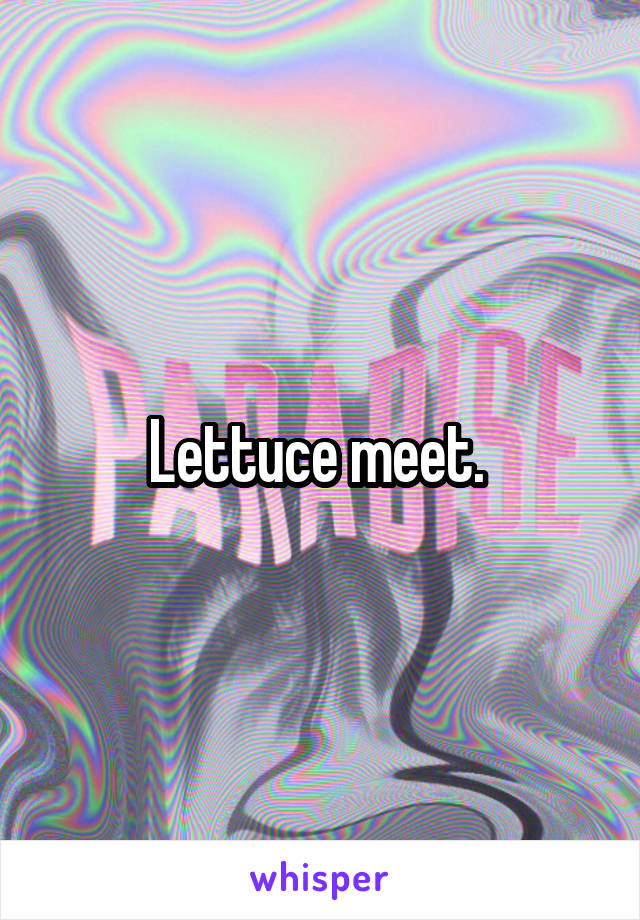 Lettuce meet. 