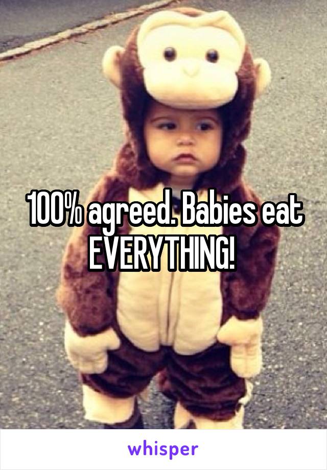 100% agreed. Babies eat EVERYTHING! 