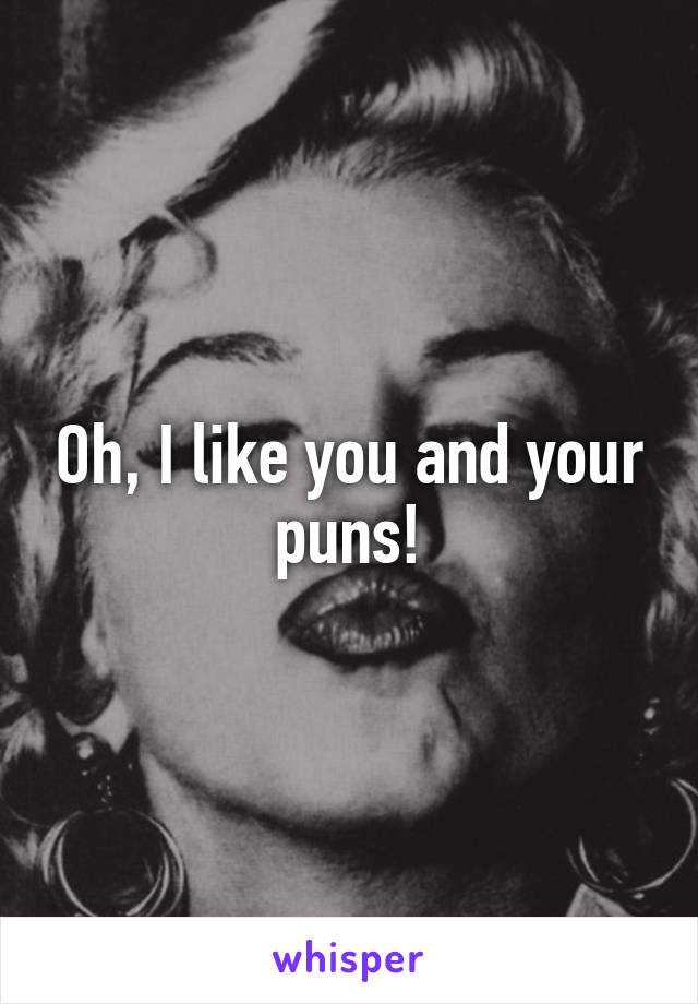 Oh, I like you and your puns!