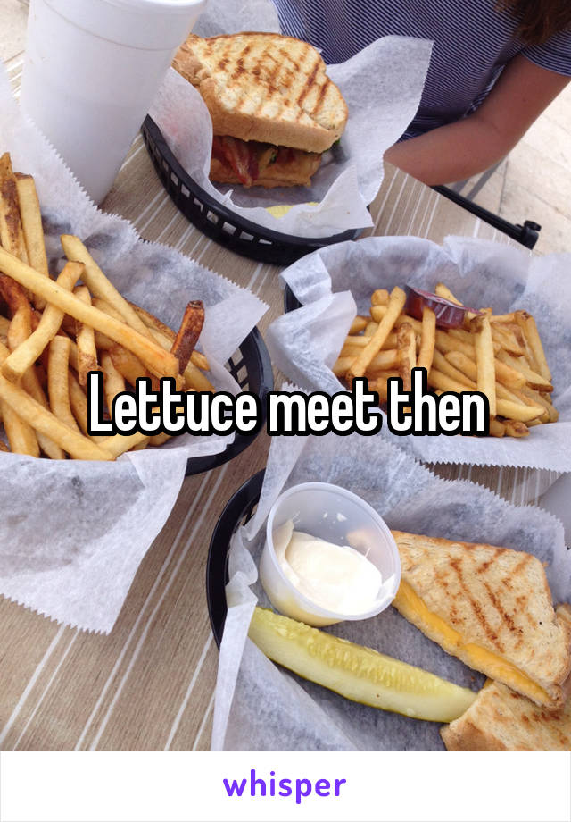 Lettuce meet then