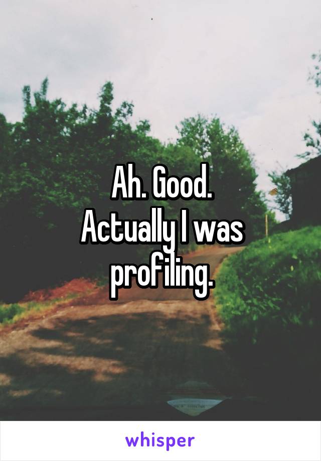 Ah. Good.
Actually I was profiling.