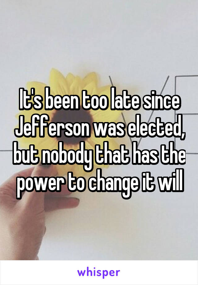 It's been too late since Jefferson was elected, but nobody that has the power to change it will