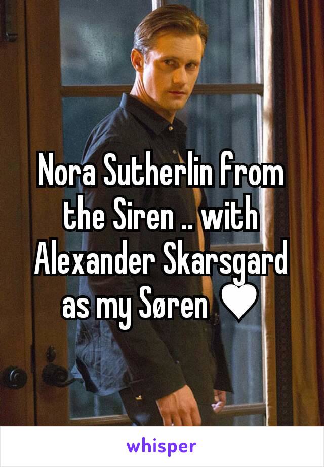 Nora Sutherlin from the Siren .. with Alexander Skarsgard as my Søren ♥
