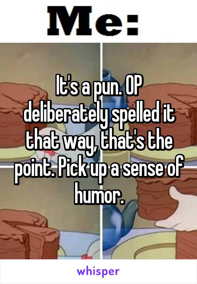 It's a pun. OP deliberately spelled it that way, that's the point. Pick up a sense of humor.