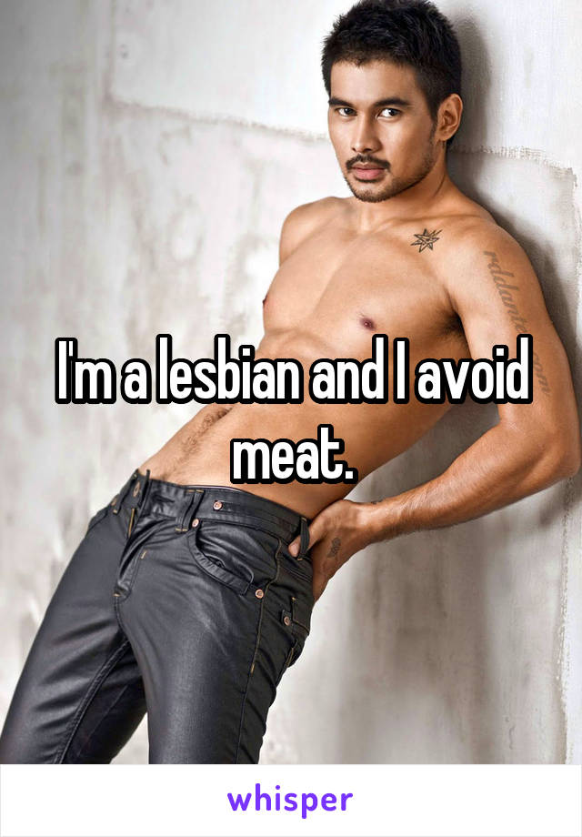 I'm a lesbian and I avoid meat.