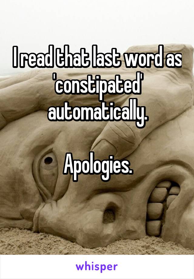 I read that last word as 'constipated' automatically.

Apologies.

