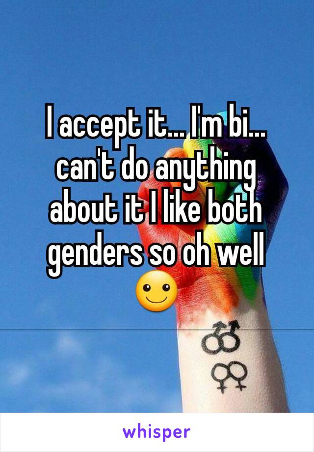 I accept it... I'm bi... can't do anything about it I like both genders so oh well ☺