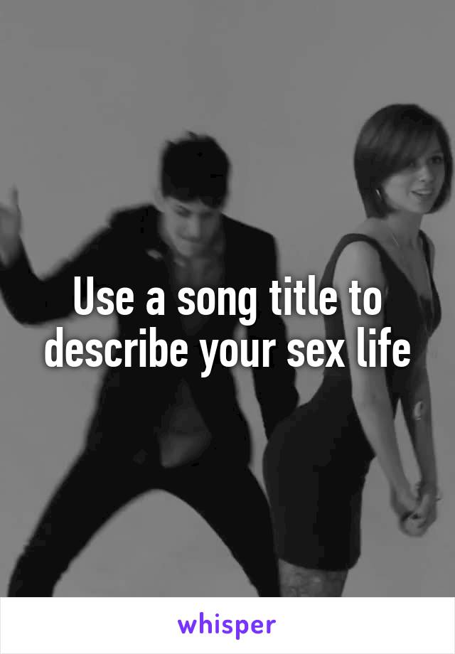 Use a song title to describe your sex life