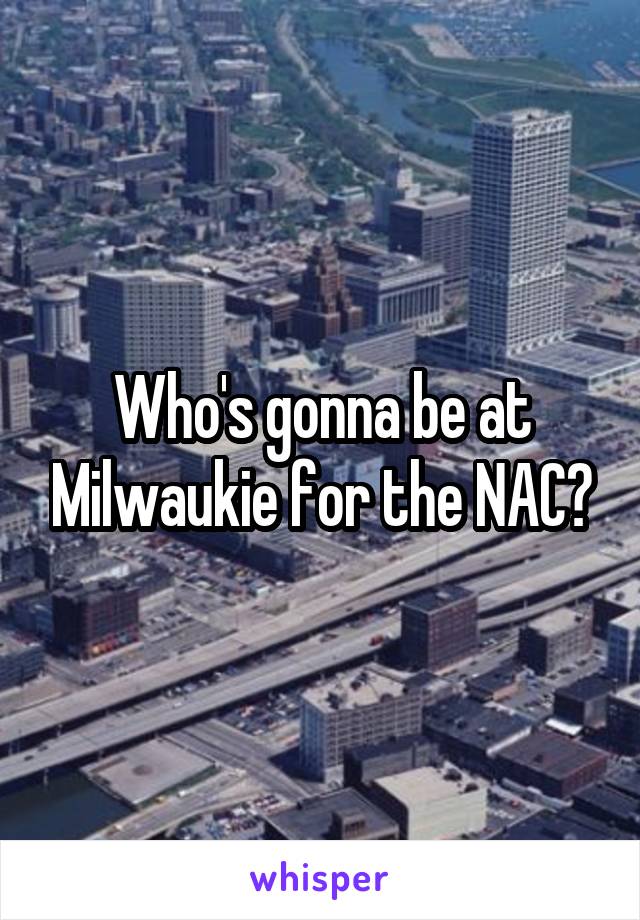 Who's gonna be at Milwaukie for the NAC?