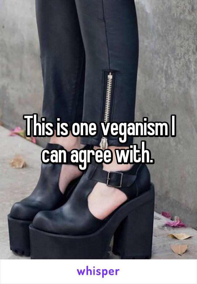 This is one veganism I can agree with. 