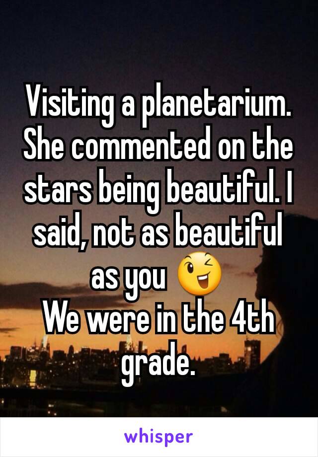 Visiting a planetarium. She commented on the stars being beautiful. I said, not as beautiful as you 😉
We were in the 4th grade.