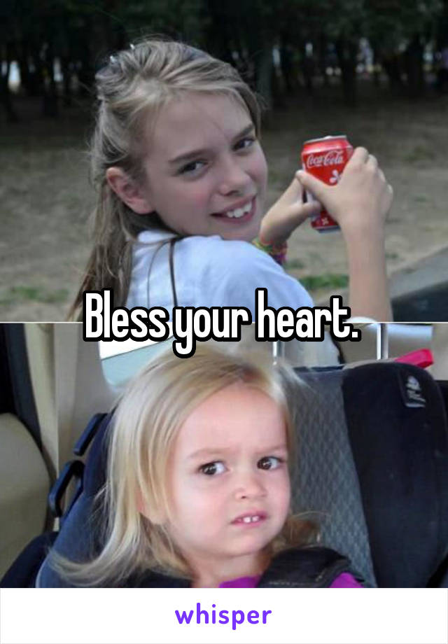 Bless your heart. 