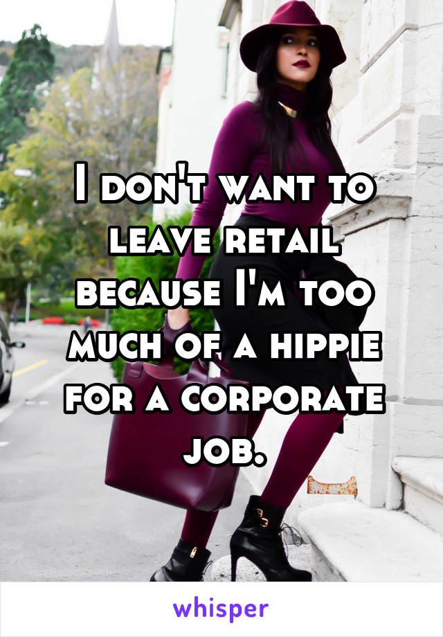 I don't want to leave retail because I'm too much of a hippie for a corporate job.