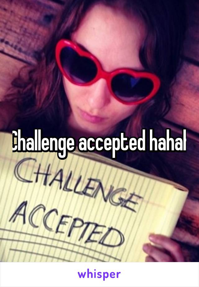 Challenge accepted hahah