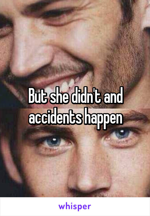 But she didn't and accidents happen