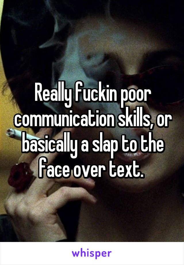 Really fuckin poor communication skills, or basically a slap to the face over text. 