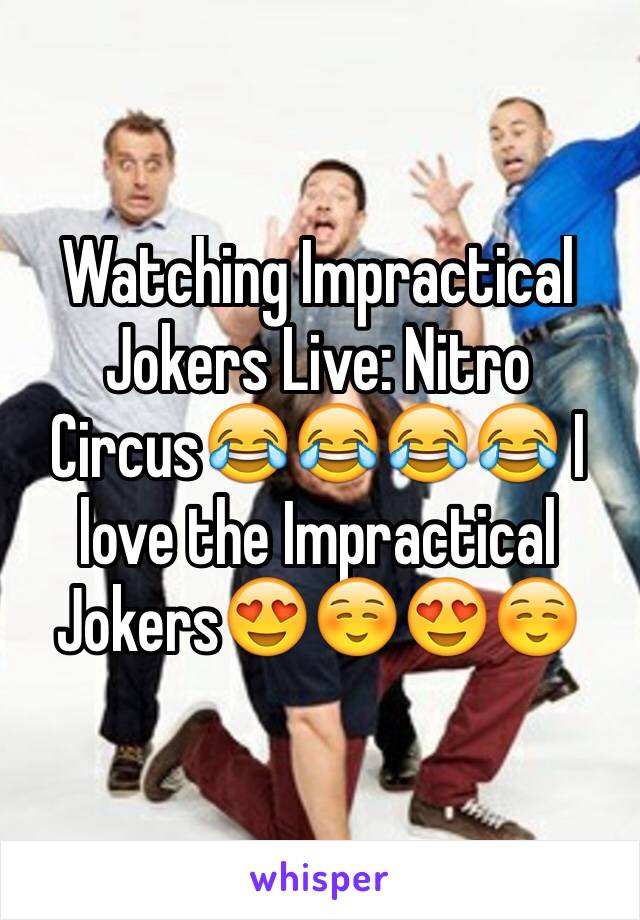Watching Impractical Jokers Live: Nitro CircusðŸ˜‚ðŸ˜‚ðŸ˜‚ðŸ˜‚ I love the Impractical JokersðŸ˜�â˜ºï¸�ðŸ˜�â˜ºï¸�