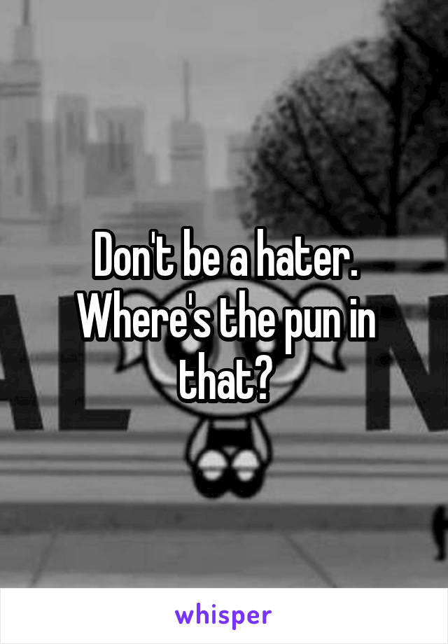 Don't be a hater. Where's the pun in that?