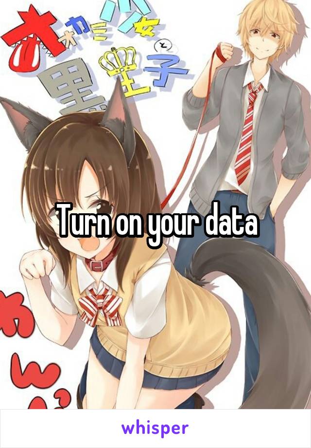 Turn on your data