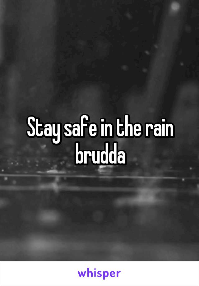 Stay safe in the rain brudda