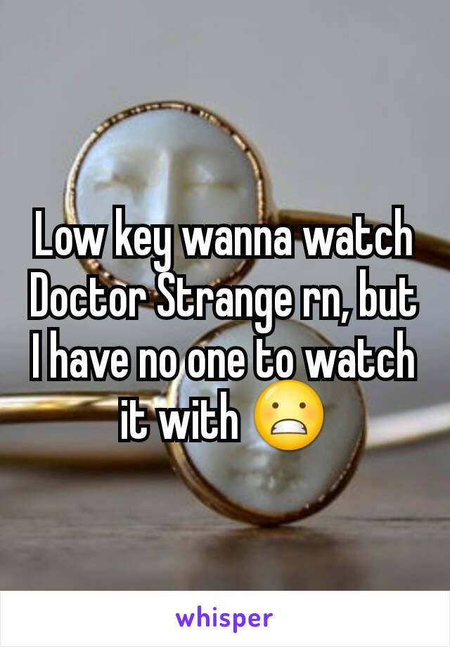 Low key wanna watch Doctor Strange rn, but I have no one to watch it with 😬