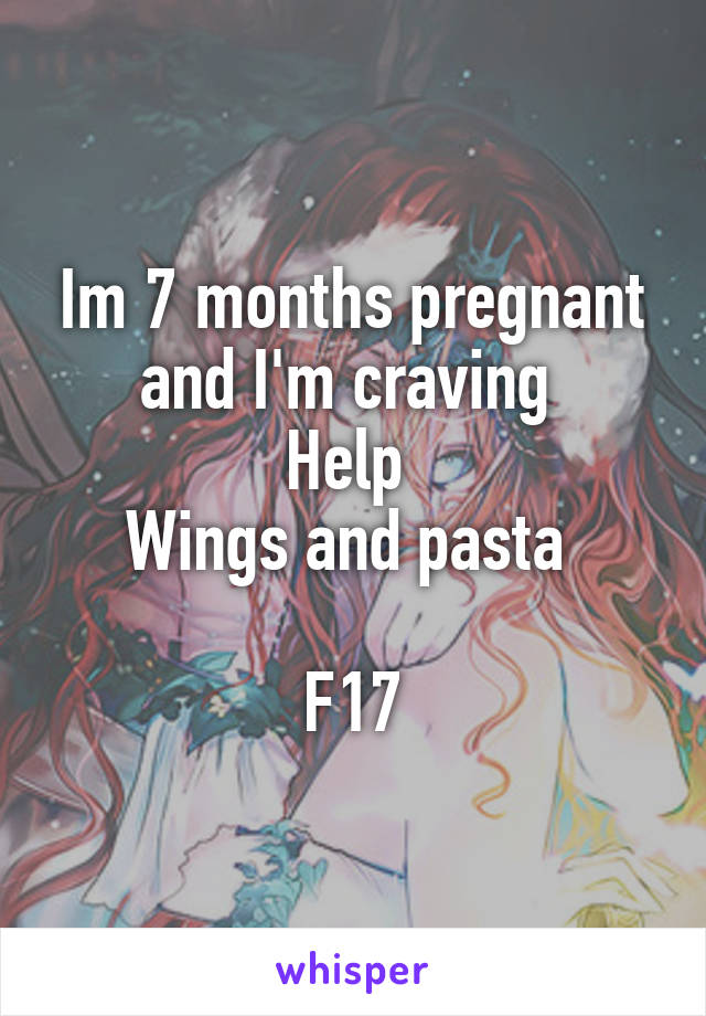 Im 7 months pregnant and I'm craving 
Help 
Wings and pasta 

F17
