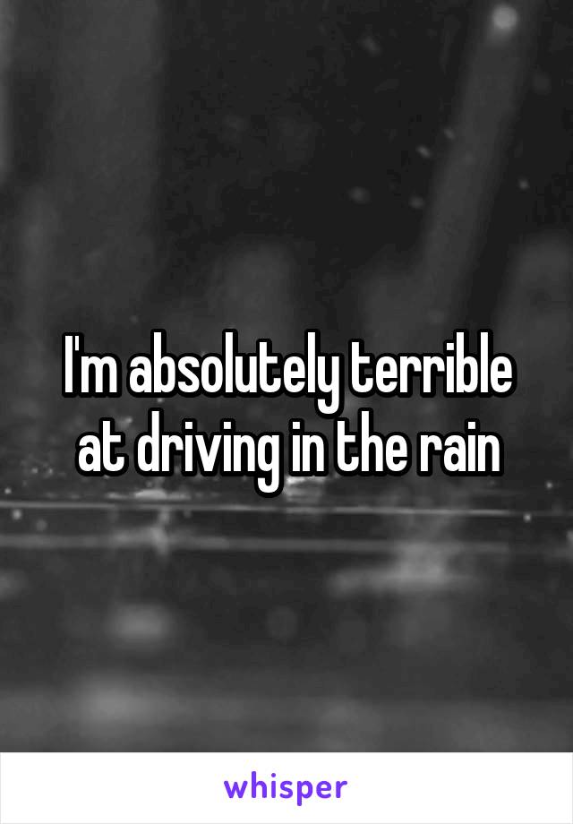 I'm absolutely terrible at driving in the rain