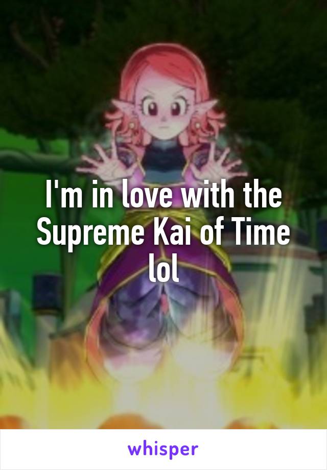 I'm in love with the Supreme Kai of Time lol