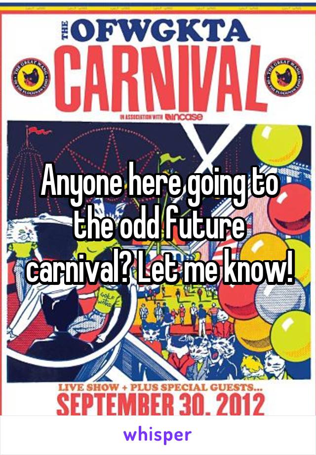 Anyone here going to the odd future carnival? Let me know!