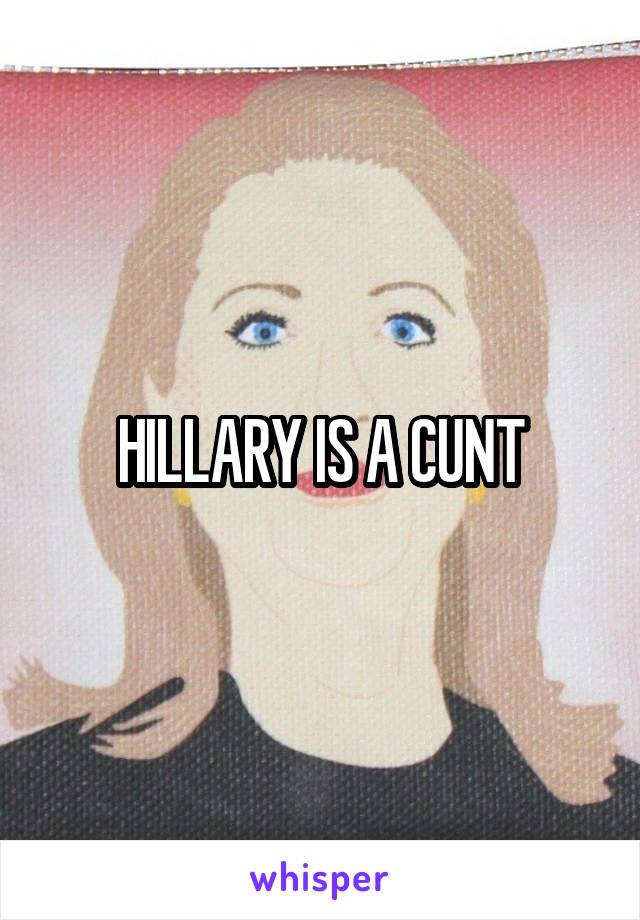 HILLARY IS A CUNT