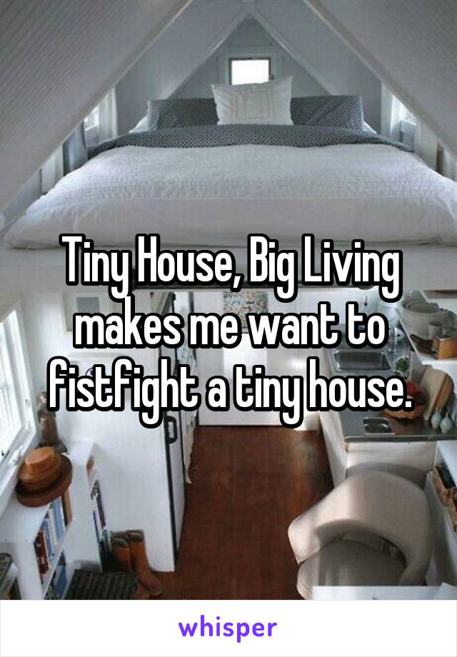 Tiny House, Big Living makes me want to fistfight a tiny house.