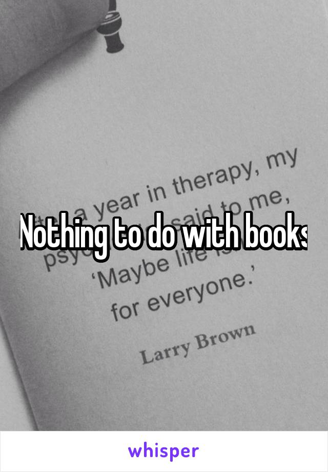 Nothing to do with books