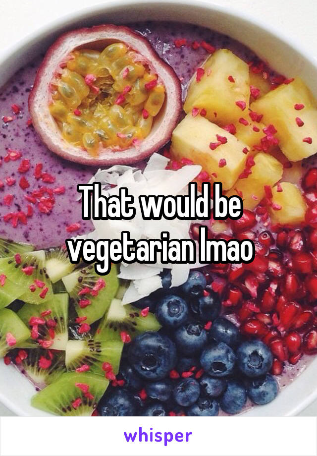 That would be vegetarian lmao