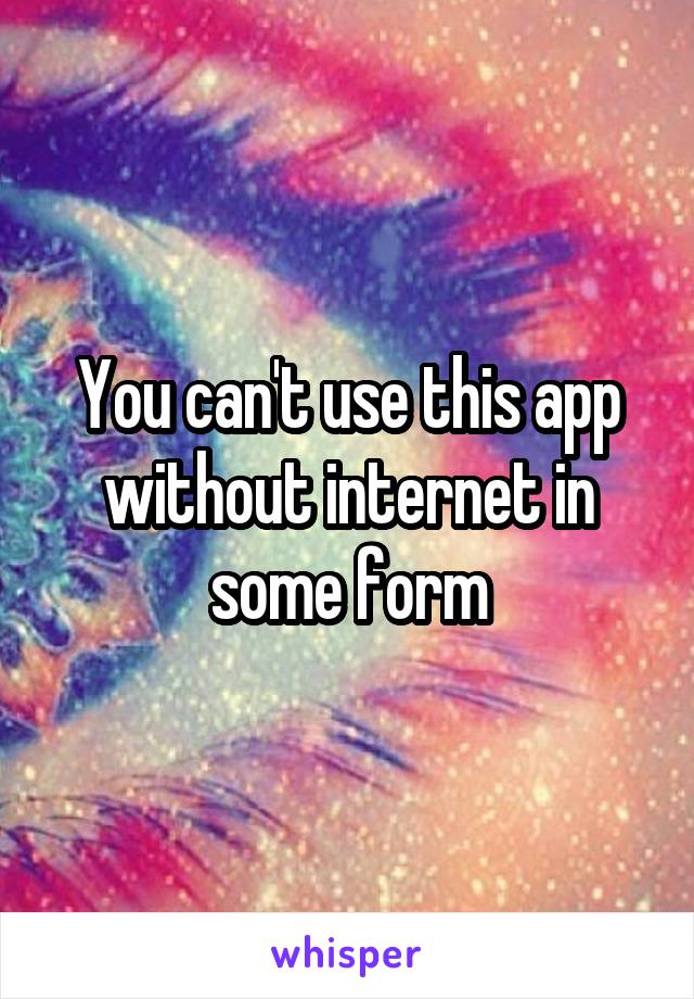 You can't use this app without internet in some form