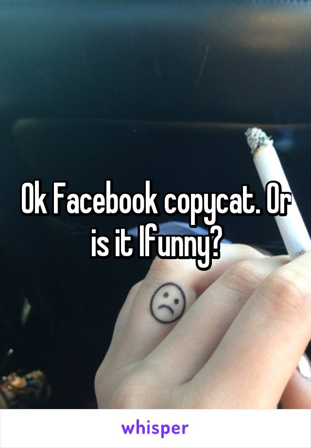 Ok Facebook copycat. Or is it Ifunny?