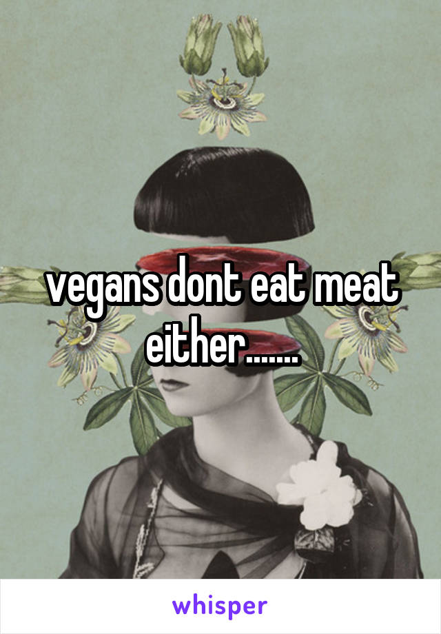 vegans dont eat meat either.......